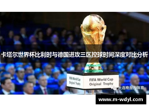 卡塔尔世界杯比利时与德国进攻三区控球时间深度对比分析 卡塔尔世界杯比利时与德国进攻三区控球时间深度对比分析
