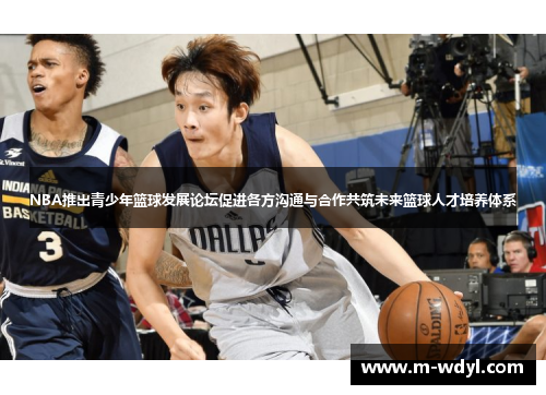 NBA推出青少年篮球发展论坛促进各方沟通与合作共筑未来篮球人才培养体系