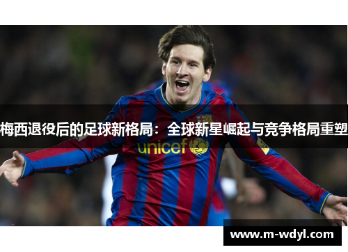 梅西退役后的足球新格局：全球新星崛起与竞争格局重塑