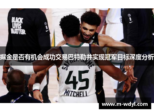 掘金是否有机会成功交易巴特勒并实现冠军目标深度分析