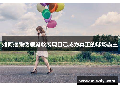 如何摆脱伪装勇敢展现自己成为真正的球场霸主
