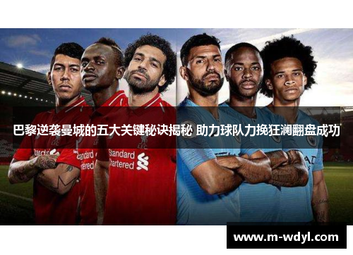 巴黎逆袭曼城的五大关键秘诀揭秘 助力球队力挽狂澜翻盘成功