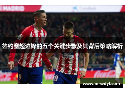 签约塞超边锋的五个关键步骤及其背后策略解析