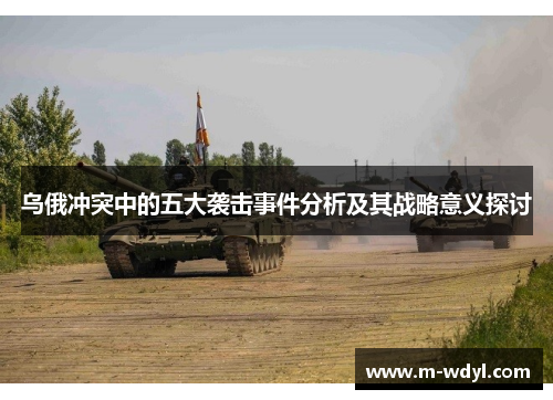 乌俄冲突中的五大袭击事件分析及其战略意义探讨