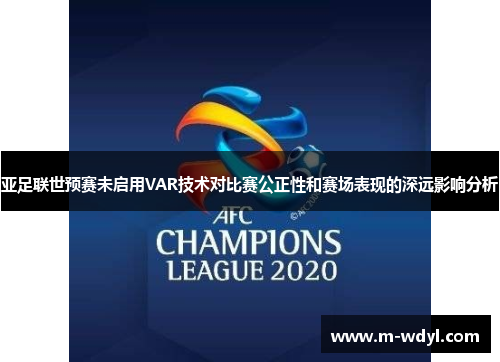 亚足联世预赛未启用VAR技术对比赛公正性和赛场表现的深远影响分析