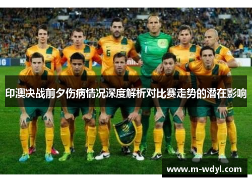 印澳决战前夕伤病情况深度解析对比赛走势的潜在影响