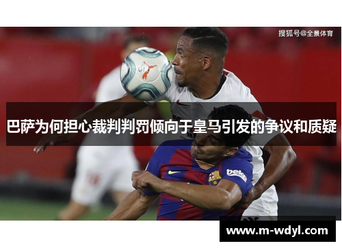 巴萨为何担心裁判判罚倾向于皇马引发的争议和质疑