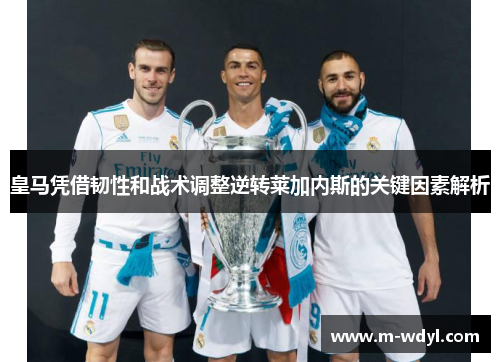 皇马凭借韧性和战术调整逆转莱加内斯的关键因素解析