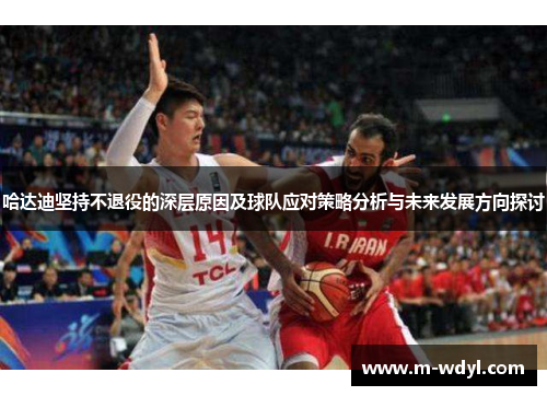 哈达迪坚持不退役的深层原因及球队应对策略分析与未来发展方向探讨 哈达迪坚持不退役的深层原因及球队应对策略分析与未来发展方向探讨