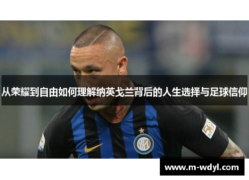 从荣耀到自由如何理解纳英戈兰背后的人生选择与足球信仰 从荣耀到自由如何理解纳英戈兰背后的人生选择与足球信仰