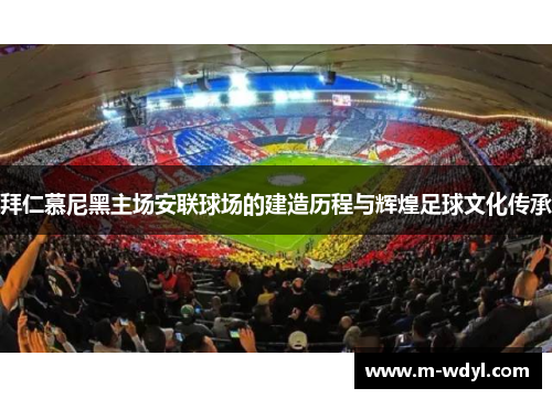 拜仁慕尼黑主场安联球场的建造历程与辉煌足球文化传承