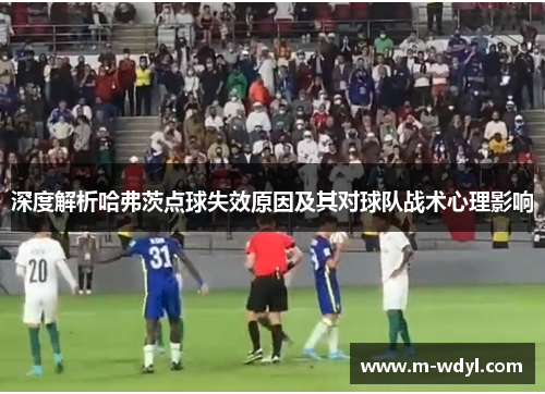 深度解析哈弗茨点球失效原因及其对球队战术心理影响 深度解析哈弗茨点球失效原因及其对球队战术心理影响