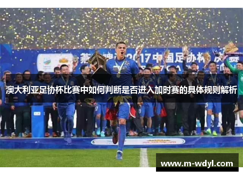 澳大利亚足协杯比赛中如何判断是否进入加时赛的具体规则解析