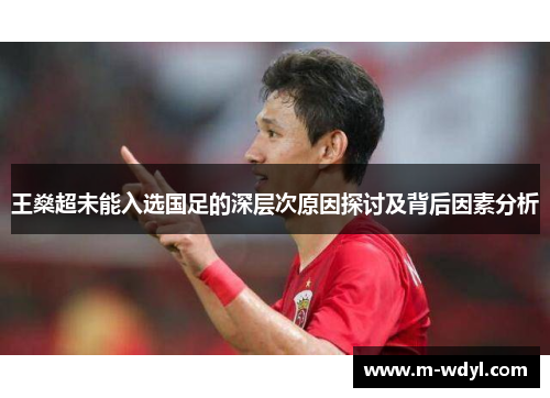 王燊超未能入选国足的深层次原因探讨及背后因素分析