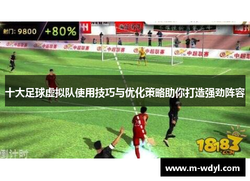 十大足球虚拟队使用技巧与优化策略助你打造强劲阵容 十大足球虚拟队使用技巧与优化策略助你打造强劲阵容