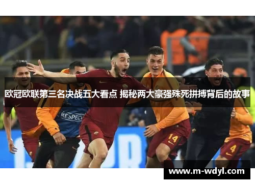 欧冠欧联第三名决战五大看点 揭秘两大豪强殊死拼搏背后的故事