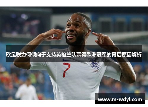 欧足联为何倾向于支持英格兰队赢得欧洲冠军的背后原因解析